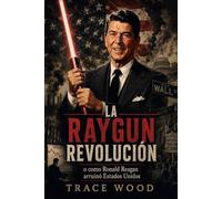 La "RayGun" Revolucion: o cómo Ronald Reagan arruinó Estados Unidos