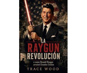 La "RayGun" Revolucion: o cómo Ronald Reagan arruinó Estados Unidos