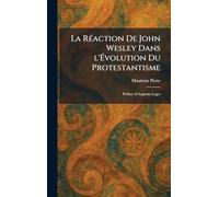 La Réaction De John Wesley Dans l'Évolution Du Protestantisme: Préface d'Augustin Leger