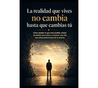 La realidad que vives no cambia hasta que cambias tú: Cómo ampliar lo que crees posible, romper los límites aprendidos y construir una vida que antes parecía fuera de tu alcance