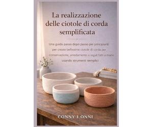 LA REALIZZAZIONE DELLE CIOTOLE DI CORDA SEMPLIFICATA: Una guida passo dopo passo per principianti per creare bellissime ciotole di corda per ... regali fatti a mano usando strumenti semplice