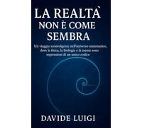 La Realtà Non è Come Sembra: Un viaggio sconvolgente nell'universo matematico, dove la fisica, la biologia e la mente sono espressioni di un unico codice (EVO-SAPIENS)