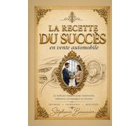 La recette du succès en vente automobile: La méthode complète pour comprendre, influencer, accompagner et conclure davantage de ventes