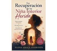 La Recuperación de tu Niña Interior Herida: Sana traumas Profundos, Recupera tu voz, Encuentra la Libertad emocional