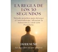La Regla de los 30 Segundos: Método práctico para detener el autosabotaje, silenciar la autocrítica y vivir con presencia