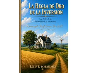 La Regla De Oro De La Inversion: El ABC de la Independencia Financiera