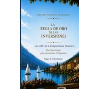 La Regla de Oro de las Inversiones: Los ABC de la Independencia Financiera: Una Guía Simple para Inversionistas Principiantes