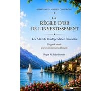 La Règle d'Or de l'Investissement: Les ABC de l'Indépendance Financière: Un guide simple pour les investisseurs débutants