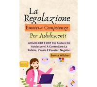 La Regolazione Emotiva Competenze Per Adolescenti: Attività CBT E DBT Per Aiutare Gli Adolescenti A Controllare La Rabbia, L'ansia E Pensieri Negativi