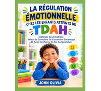 LA RÉGULATION ÉMOTIONNELLE CHEZ LES ENFANTS ATTEINTS DE TDAH: Maîtriser Ses Émotions Mieux Se Connaître Se Concentrer Davantage Et Avoir Confiance En Soi Au Quotidien