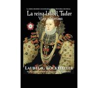 La reina Isabel Tudor: La Serie Mujeres legendarias de la Historia Mundial