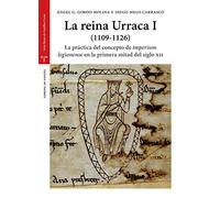 La reina Urraca I (1109-1126): La práctica del concepo de "imperium legionense" en la primera mitad del silgo XII (Estudios Históricos La Olmeda)