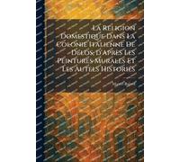 La Religion Domestique Dans La Colonie Italienne De DÃ(c)los, d'Après Les Peintures Murales Et Les Autels HistoriÃ(c)s