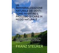 LA REMINERALIZZAZIONE NATURALE DEI DENTI: COME INVERTIRE IL PROCESSO DI CARIE IN MODO NATURALE: IL RUOLO DELL'ALIMENTAZIONE IN UNA VISIONE OLISTICA E ... di guarigione da carie con metodi naturali)