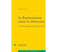 La Representation Contre La Democratie: de Thomas Hobbes a John Stuart Mill (Les Anciens Et Les Modernes - Etudes De Philosophie, 62)