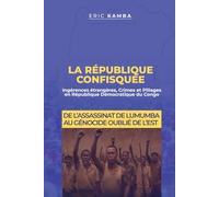 La République Confisquée : Ingérences étrangères, crimes et pillages en République Démocratique du Congo: De l’assassinat de Lumumba au génocide oublié de l’Est