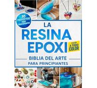 La Resina Epoxi Biblia Del Arte Para Principiantes: La Guía Ilustrada Completa con Instrucciones Paso a Paso para Crear Joyería, Mesas, Posavasos y ... 30 Proyectos Fáciles para Principiantes