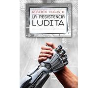 LA RESISTENCIA LUDITA: Una novela de ciencia ficción: 1 (EL DESPERTAR DEL SILICIO)