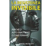 La Resistenza Invisibile: Perché Ci Auto-Sabotiamo e Come Fermarci