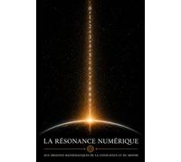 La Résonance Numérique: Aux origines mathématiques de la conscience et du monde