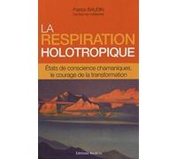 La respiration holotropique: Etats de conscience chamaniques, le courage de la transformation
