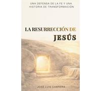 La Resurrección de Jesús: Una defensa de la fe y una historia de transformación