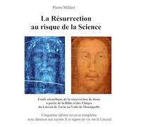La Résurrection au risque de la Science: Étude historique et scientifique des cinq linges, sur la mort et la résurrection de Jésus, du Linceul de Turin au Voile de Manoppello