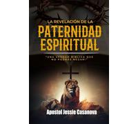 La revelacion de la paternidad espiritual: -Una verdad biblica que no podrás negar-