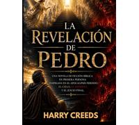 La Revelación de Pedro: Una novela de ficción bíblica en primera persona inspirada en el Apocalipsis perdido, el Cielo, el Infierno y el Juicio Final.