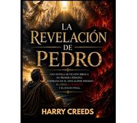 La Revelación de Pedro: Una novela de ficción bíblica en primera persona inspirada en el Apocalipsis perdido, el Cielo, el Infierno y el Juicio Final.