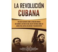 La Revolución cubana: Una guía fascinante sobre la rebelión armada que cambió el destino de Cuba. Incluye historias sobre los líderes Fidel Castro, ... Batista (Explorando el Pasado de Cuba)