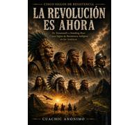 La Revolución es Ahora: De Tenamaxtli a Standing Bear: Cinco Siglos de Resistencia Indígena en las Américas