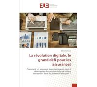 La révolution digitale, le grand défi pour les assurances: Comment un assureur luxembourgeois peut-il développer des propositions de valeur innovantes face au potentiel disruptif ?