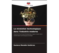 La révolution technologique dans l'industrie moderne: Industrie 4.0: principes fondamentaux, impact et avenir de la transformation technologique mondiale