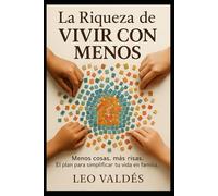 La Riqueza de Vivir con Menos: Menos cosas, más risas. el plan para simplificar tu vida en familia.