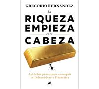 La riqueza empieza en tu cabeza / Riches Begin in Your Mind: Así debes pensar para conseguir tu Independencia Financiera (Vergara)