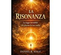 LA RISONANZA: La Legge Invisibile che Plasma la Tua Realtà