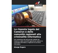 La risposta legale del Camerun e delle comunità regionali alla criminalità informatica: Una valutazione dei testi giuridici adottati dal Camerun e ... e migliorare la sicurezza informatica