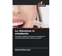 La ritenzione in ortodonzia: Una guida completa sulla ritenzione ortodontica e sulla prevenzione delle ricadute nei pazienti