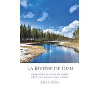 La Rivière de Dieu: Comprendre la vision du monde Chrétien à travers douze thèmes