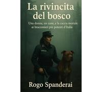 La rivincita del bosco: Una donna, un cane, e la caccia mortale ai bracconieri più potenti d’Italia