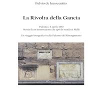 La Rivolta della Gancia: Palermo, 4 aprile 1860. Storia di un'insurrezione che aprì la strada ai Mille.