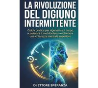 La rivoluzione del digiuno intermittente: Guida pratica per rigenerare il corpo, accelerare il metabolismo e ottenere una chiarezza mentale superiore