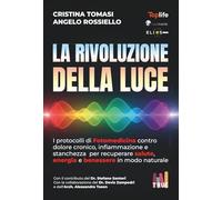 La rivoluzione della Luce: I protocolli di Fotomedicina contro dolore cronico, infiammazione e stanchezza per recuperare salute, energia e benessere in modo naturale