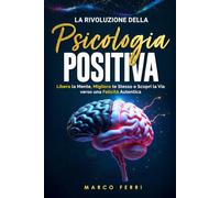 La rivoluzione della psicologia positiva: Libera la Mente, Migliora te Stesso e Scopri la Via verso una Felicità Autentica (La Guida Definitiva per la psicologia positiva)