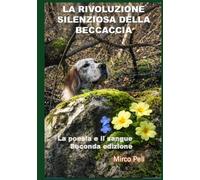 LA RIVOLUZIONE SILENZIOSA DELLA BECCACCIA: La Poesia e il Sangue Seconda Edizione (La caccia vera)
