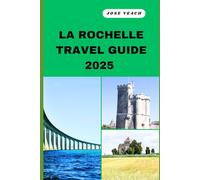LA ROCHELLE TRAVEL GUIDE 2025: Your Gateway to Unveiling Untold Wonders, Timeless Beauty, and Soulful Adventures (THE EXPLORER’S COMPANION)