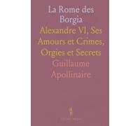 La Rome des Borgia: Alexandre VI, Ses Amours et Crimes, Orgies et Secrets