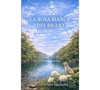 La Rosa Bianca del Riglio: Un fiore che unisce il mondo: 8 (La Collana del Riglio)