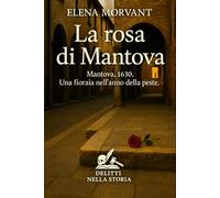 La rosa di Mantova: Mantova, 1630. Una fioraia nell’anno della peste (Delitti nella Storia)